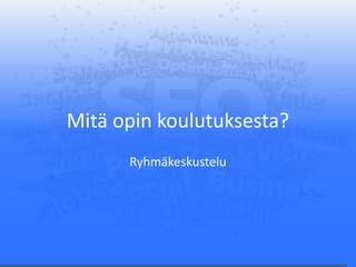 Mitä opin koulutuksesta?
Ryhmäkeskustelu
 