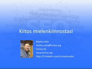 Kiitos mielenkiinnostasi
Markus Aho
markus.aho@funlus.org
Funlus Oy
www.funlus.org
http://fi.linkedin.com/in/markusaho
 