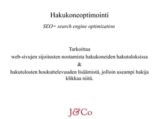 Hakukoneoptimointi 
SEO= search engine optimization 
Tarkoittaa 
web-sivujen sijoitusten nostamista hakukoneiden hakutulok...