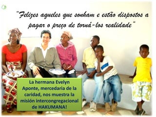 “Felizes aqueles que sonham e estão dispostos a pagar o preço de torná-los realidade” La hermana Evelyn Aponte, mercedaria de la caridad, nos muestra la misión intercongregacional de HAKUMANA! 