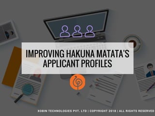 IMPROVING HAKUNA MATATA'S
APPLICANT PROFILES
XOBIN TECHNOLOGIES PVT. LTD | COPYRIGHT 2018 | ALL RIGHTS RESERVED
 