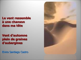 Le vent ressemble à une chanson  dans ma tête     Vent d'automne plein de graines  d'aubergines     Elvira Santiago Castro    