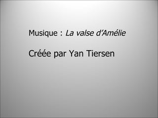 Musique :  La valse d’Amélie  Créée par Yan Tiersen 