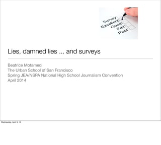 Lies, damned lies ... and surveys	
Beatrice Motamedi
The Urban School of San Francisco
Spring JEA/NSPA National High School Journalism Convention
April 2014
Wednesday, April 9, 14
 