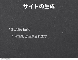 サイトの生成



             $ ./site build

               HTML が生成されます




13年4月7日日曜日
 