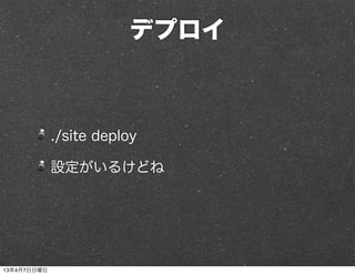 デプロイ



             ./site deploy

             設定がいるけどね




13年4月7日日曜日
 
