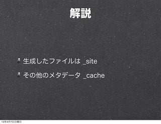 解説



             生成したファイルは _site

             その他のメタデータ _cache




13年4月7日日曜日
 