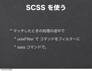 SCSS を使う


             マッチしたときの処理の途中で

              unixFilter で コマンドをフィルターに

              sass コマンドで。




13年4月7日日曜日
 