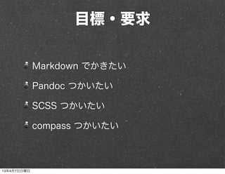 目標・要求

             Markdown でかきたい

             Pandoc つかいたい

             SCSS つかいたい

             compass つかいたい



13年4月7日日曜日
 