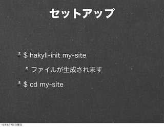 セットアップ


             $ hakyll-init my-site

               ファイルが生成されます

             $ cd my-site




13年4月7日日曜日
 