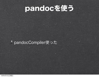pandocを使う



             pandocCompiler使った




13年4月7日日曜日
 
