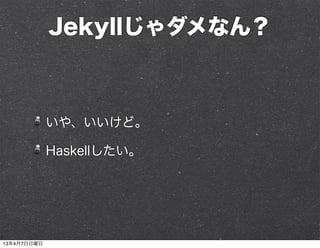 Jekyllじゃダメなん？



             いや、いいけど。

             Haskellしたい。




13年4月7日日曜日
 