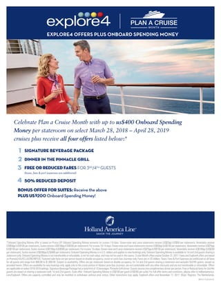 *Onboard Spending Money offer is based on Promo DP. Onboard Spending Money amounts for cruises 7-9 days: Ocean-view and Lanai staterooms receive US$25pp (US$50 per stateroom), Verandahs receive
US$50pp(US$100perstateroom),SuitesreceiveUS$100pp(US$200perstateroom).Forcruises10-14days:Ocean-viewandLanaistateroomsreceiveUS$50pp(US$100perstateroom),VerandahsreceiveUS$75pp
(US$150 per stateroom), Suites receive US$150pp (US$300 per stateroom). For cruises 15+days: Ocean-view and Lanai staterooms receive US$75pp (US$150 per stateroom), Verandahs receive US$100pp (US$200
perstateroom),SuitesreceiveUS$200pp(US$400perstateroom).OnboardSpendingMoneyisinU.S.dollarsandappliestonewbookingsonly.OnboardSpendingMoneyisavailableto1stand2ndguestssharinga
stateroomonly.OnboardSpendingMoneyisnottransferableorrefundable,isnotforcashvalue,andmaynotbeusedinthecasino.CruiseMonthoffersexpireOctober31,2017.FaresandExplore4offersarebased
on Promo(s) KA/KC/JA/NX/NP/UU. Featured sale fares are per person based on double occupancy, cruise or Land+Sea Journeys only. Fares are in US dollars. Taxes, Fees & Port Expenses are additional on all fares
for all guests and range from $80.00 to $1,090.00. Subject to availability. Offers are per stateroom based on double occupancy, for 1st and 2nd guests sharing a stateroom and excludes 3rd/4th guests, except as
provided herein. Offers are available for new bookings only, apply only to the cruise portion of Alaska Land+Sea Journeys, are not combinable with any other discounts and are not transferable or refundable. Offers
areapplicableonselect2018-2019sailings.SignatureBeveragePackagehasadailylimitof15beverages.PinnacleGrilldinner:Guestsreceiveonecomplimentarydinnerperperson.FreeorReducedfaresfor3rd/4th
guests are based on sharing a stateroom with 1st and 2nd guests. Suite offer: Onboard Spending Money is US$100 per guest (US$200 per suite). For full offer terms and conditions, please refer to hollandamerica.
com/Explore4. Offers are capacity controlled and may be modified or withdrawn without prior notice. Other restrictions may apply. Explore4 offers end November 17, 2017. Ships’ Registry: The Netherlands.
091517-CLIA-E4-US
Bonus offer for suites: Receive the above
plus US$200 Onboard Spending Money!
1		 Signature Beverage Package
2		 DINNER IN THE PINNACLE GRILL
3		 FREE OR Reduced FARES FOR 3RD/4TH GUESTS
	 (taxes, fees & port expenses are additional)
4		 50% reduced deposit
Celebrate Plan a Cruise Month with up to us$400 Onboard Spending
Money per stateroom on select March 28, 2018 – April 28, 2019
cruises plus receive all four offers listed below:*
EXPLORE4 OFFERS PLUS ONBOARD SPENDING MONEY
TLC TRAVELS' TOURS & CRUISES!
336-675-5280 : 2TLCTravels@Gmail.com
 