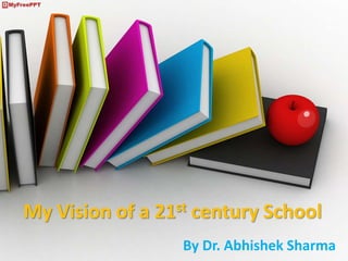 My Vision of a 21st century School
By Dr. Abhishek Sharma
 