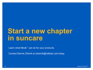 45
Start a new chapter
in suncare
Learn what Micah™
can do for your products.
Contact Dennis Zlotnik at dzlotnik@hallstar.com today.
 