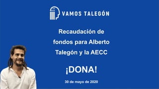 #vamostalegon @guaca
Recaudación de
fondos para Alberto
Talegón y la AECC
¡DONA!
30 de mayo de 2020
 
