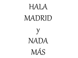 HALA
MADRID
y
NADA
MÁS
 