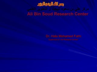 ‫العلمي‬ ‫التطوير‬ ‫و‬ ‫للبحث‬ ‫سعود‬ ‫بن‬ ‫علي‬ ‫مركز‬
Ali Bin Soud Research Center
Dr. Hala Mohamed Fathi
Supervisor of the Research Center”
 