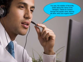 You see, the wielder of the knife, whilst taking the name of the “Almighty” makes an incision through the jugular veins, leaving all other veins and organs intact.  