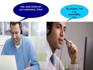 Hey, really thanks for
your explanation, Zafar!   No problem. This
                                is my
                            responsibility,
                                Tom.
 