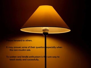 Please forward to others.

It may answer some of their questions especially when
    the non-muslim ask.

To waken and kindle enthusiasm is the sure way to
   teach easily and successfully.
 