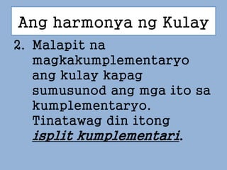 Ang harmonya ng Kulay
2. Malapit na
magkakumplementaryo
ang kulay kapag
sumusunod ang mga ito sa
kumplementaryo.
Tinatawag...