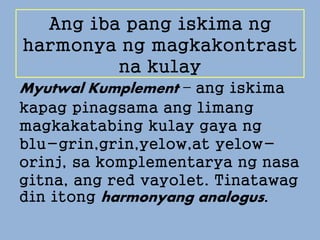 Ang iba pang iskima ng
harmonya ng magkakontrast
na kulay
Dobleng Kumplement – ang
iskima kapag pinagsama ang
dalawang set...