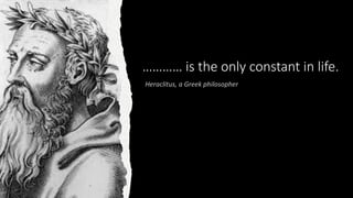 ………… is the only constant in life.
 