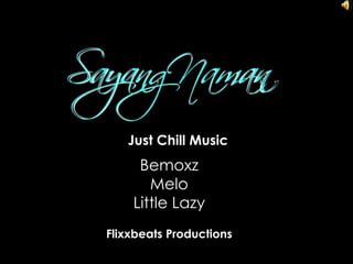 Just Chill Music
     Bemoxz
       Melo
    Little Lazy
Flixxbeats Productions
 
