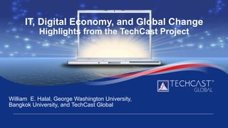 IT, Digital Economy, and Global Change
Highlights from the TechCast Project
William E. Halal, George Washington University,
Bangkok University, and TechCast Global
 