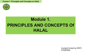 Module 1.
PRINCIPLES AND CONCEPTS Of
HALAL
A project funded by DOST-
PCIEERRD
Course 1. Principles and Concepts on Halal
 