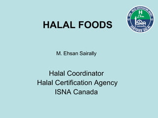 HALAL FOODS   M. Ehsan Sairally Halal Coordinator Halal Certification Agency ISNA Canada 