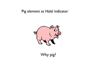 Pig element as Halal indicator




            Why pig?
 