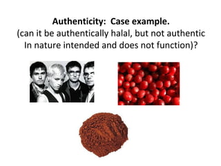 Authenticity: Case example.
(can it be authentically halal, but not authentic
  In nature intended and does not function)?


                  √                         √

                                 ?
 