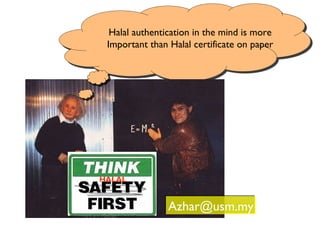 Halal authentication in the mind is more
 Important than Halal certificate on paper




HALAL


               Azhar@usm.my
 