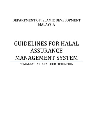 DEPARTMENT OF ISLAMIC DEVELOPMENT
MALAYSIA
GUIDELINES FOR HALAL
ASSURANCE
MANAGEMENT SYSTEM
of MALAYSIA HALAL CERTIFICATION
 