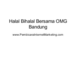 Halal Bihalal Bersama OMG
Bandung
www.PembicaraInternetMarketing.com

 
