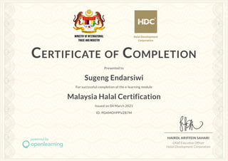 CERTIFICATE OF COMPLETION
Presented to
Sugeng Endarsiwi
For successful completion of the e-learning module
Malaysia Halal Certification
Issued on 04 March 2021
ID: PDAMOYPPVZB7M
HAIROL ARIFFEIN SAHARI
Chief Executive Officer
Halal Development Corporation
 