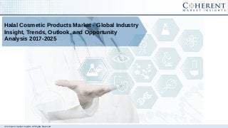 © Coherent market Insights. All Rights Reserved
Halal Cosmetic Products Market - Global Industry
Insight, Trends, Outlook, and Opportunity
Analysis 2017-2025
 