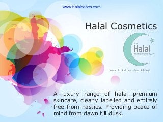 Halal Cosmetics
A luxury range of halal premium
skincare, clearly labelled and entirely
free from nasties. Providing peace of
mind from dawn till dusk.
www.halalcosco.com
 