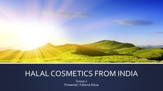HALAL COSMETICS FROM INDIA
Group 2
Presenter: Fatema Nissa
 