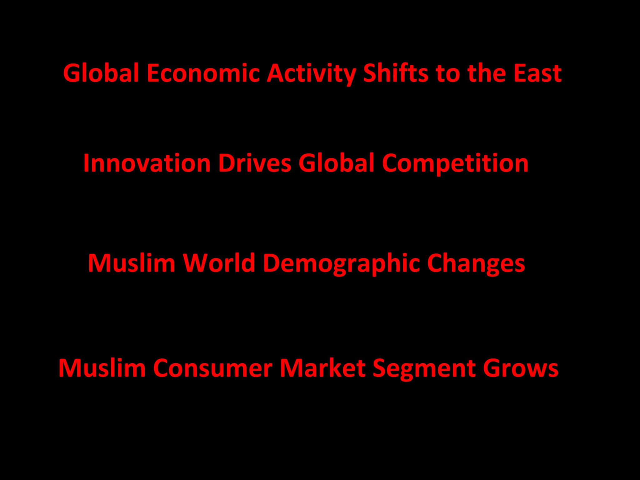 Global Economic Activity Shifts to the East  Innovation Drives Global Competition  Muslim World Demographic Changes  Muslim Consumer Market Segment Grows  