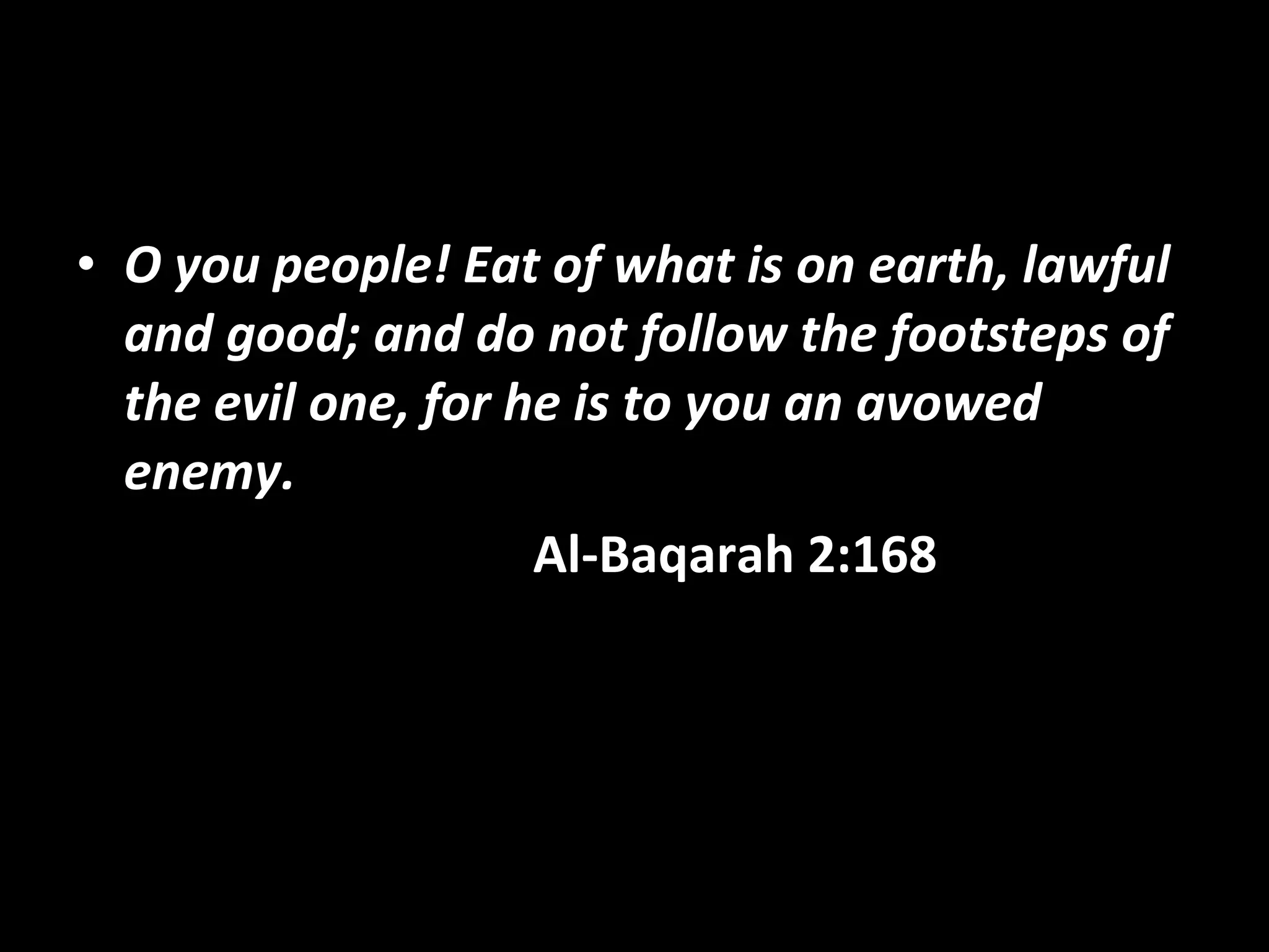 O you people! Eat of what is on earth, lawful and good; and do not follow the footsteps of the evil one, for he is to you an avowed enemy.   Al-Baqarah 2:168   