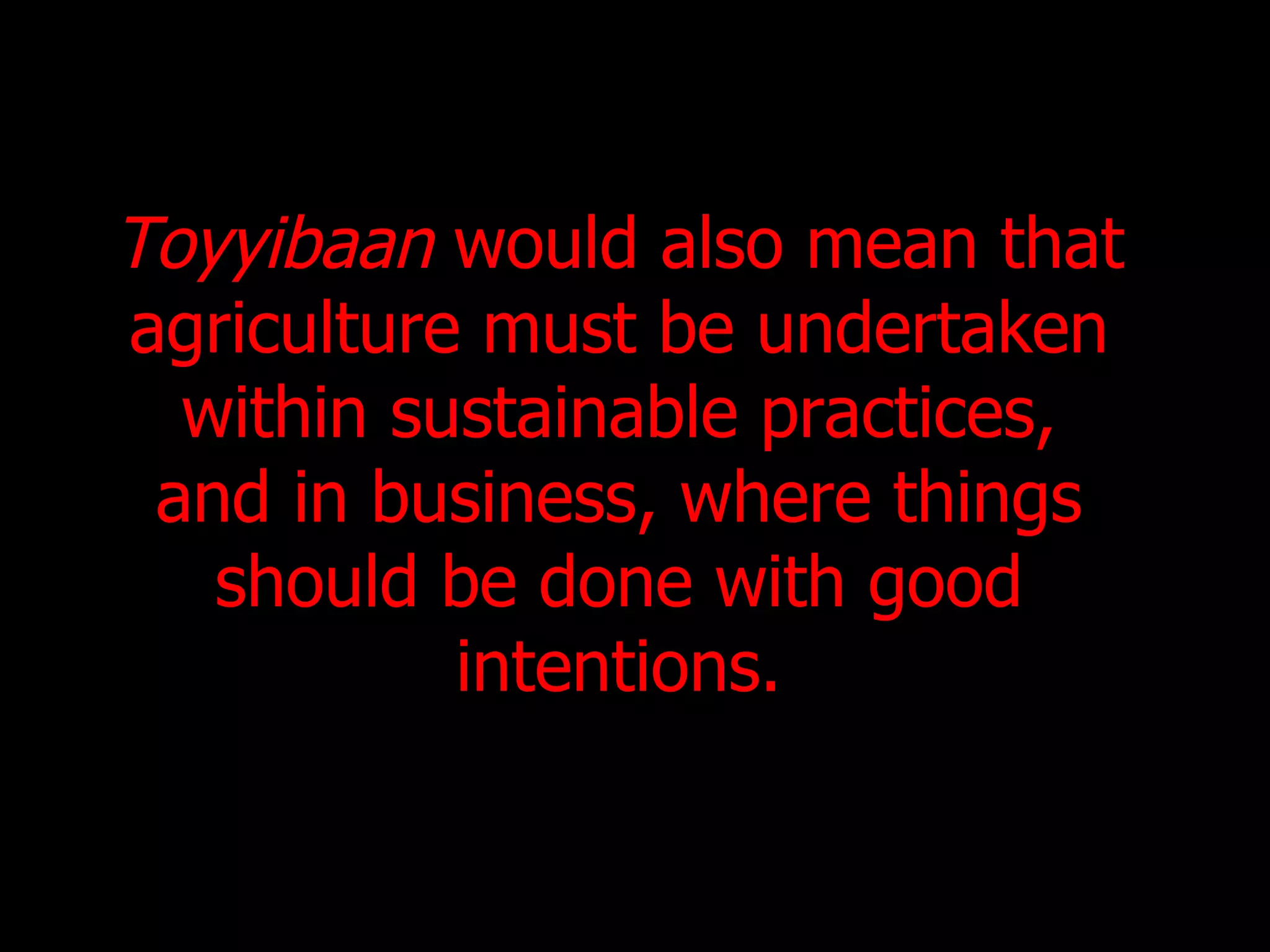 Toyyibaan  would also mean that  agriculture must be undertaken  within sustainable practices,  and in business, where things  should be done with good  intentions.  