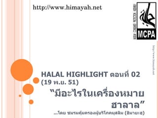 HALAL HIGHLIGHT  ตอนที่  02  (19  พ . ย . 51 ) “ มีอะไรในเครื่องหมายฮาลาล” ... โดย ชมรมคุ้มครองผู้บริโภคมุสลิม  ( ฮิมายะฮฺ ) http://www.himayah.net http://www.himayah.net 
