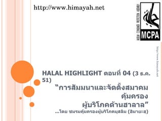 HALAL HIGHLIGHT  ตอนที่  04  (3  ธ . ค . 51 ) “ การสัมมนาและจัดตั้งสมาคมคุ้มครอง ผู้บริโภคด้านฮาลาล” ... โดย ชมรมคุ้มครองผู้บริโภคมุสลิม  ( ฮิมายะฮฺ ) http://www.himayah.net http://www.himayah.net 