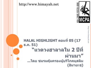 HALAL HIGHLIGHT  ตอนที่  05 (17  ธ . ค . 51 ) “ แวดวงฮาลาลใน  2  ปีที่ผ่านมา” ... โดย ชมรมคุ้มครองผู้บริโภคมุสลิม  ( ฮิมายะฮฺ ) http://www.himayah.net http://www.himayah.net 