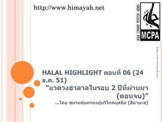 HALAL HIGHLIGHT  ตอนที่  06 (24  ธ . ค . 51 ) “ แวดวงฮาลาลในรอบ  2  ปีที่ผ่านมา ( ตอนจบ )” ... โดย ชมรมคุ้มครองผู้บริโภคมุสลิม  ( ฮิมายะฮฺ ) http://www.himayah.net http://www.himayah.net 