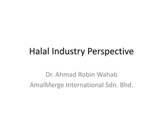 Halal Industry PerspectiveDr. Ahmad Robin WahabAmalMerge International Sdn. Bhd.