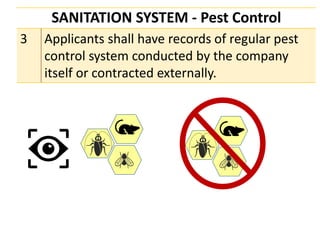 SANITATION SYSTEM - Pest Control
3 Applicants shall have records of regular pest
control system conducted by the company
itself or contracted externally.
 
